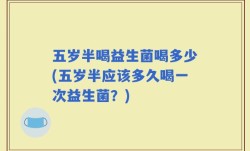 五岁半喝益生菌喝多少(五岁半应该多久喝一次益生菌？)