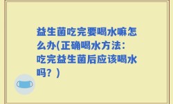 益生菌吃完要喝水嘛怎么办(正确喝水方法：吃完益生菌后应该喝水吗？)