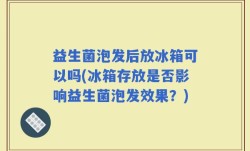 益生菌泡发后放冰箱可以吗(冰箱存放是否影响益生菌泡发效果？)