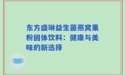 东方盛琳益生菌燕窝果粉固体饮料：健康与美味的新选择