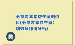 必慧龙孝素益生菌的作用(必慧龙孝益生菌：功效及作用分析)