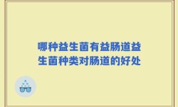 哪种益生菌有益肠道益生菌种类对肠道的好处