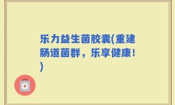 乐力益生菌胶囊(重建肠道菌群，乐享健康！)