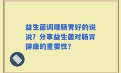 益生菌调理肠胃好的说说？分享益生菌对肠胃健康的重要性？