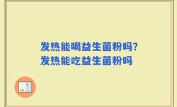 发热能喝益生菌粉吗？发热能吃益生菌粉吗
