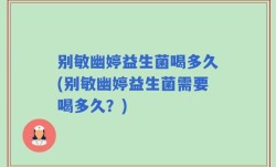 别敏幽婷益生菌喝多久(别敏幽婷益生菌需要喝多久？)