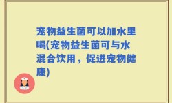 宠物益生菌可以加水里喝(宠物益生菌可与水混合饮用，促进宠物健康)