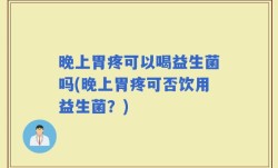 晚上胃疼可以喝益生菌吗(晚上胃疼可否饮用益生菌？)