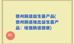 德州肠道益生菌产品(德州肠道推出益生菌产品：增强肠道健康)