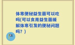 体寒便秘益生菌可以吃吗(可以食用益生菌缓解体寒引发的便秘问题吗？)