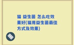 猫 益生菌 怎么吃效果好(猫用益生菌最佳方式及效果)