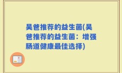 吴爸推荐的益生菌(吴爸推荐的益生菌：增强肠道健康最佳选择)
