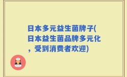 日本多元益生菌牌子(日本益生菌品牌多元化，受到消费者欢迎)