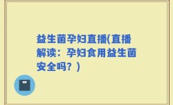 益生菌孕妇直播(直播解读：孕妇食用益生菌安全吗？)