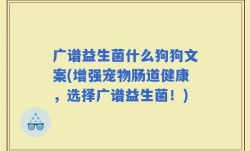 广谱益生菌什么狗狗文案(增强宠物肠道健康，选择广谱益生菌！)