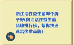 阳江活性益生菌哪个牌子好(阳江活性益生菌品牌排行榜，帮你快速选出优质品牌)