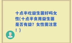 十点半吃益生菌好吗女性(十点半食用益生菌是否有益？女性需注意！)
