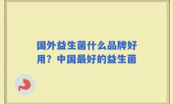 国外益生菌什么品牌好用？中国最好的益生菌