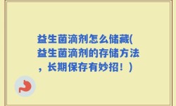 益生菌滴剂怎么储藏(益生菌滴剂的存储方法，长期保存有妙招！)