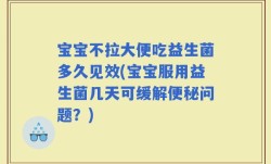 宝宝不拉大便吃益生菌多久见效(宝宝服用益生菌几天可缓解便秘问题？)