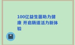 100亿益生菌助力健康 开启肠道活力新体验