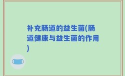 补充肠道的益生菌(肠道健康与益生菌的作用)