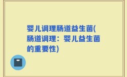 婴儿调理肠道益生菌(肠道调理：婴儿益生菌的重要性)