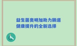 益生菌奥明加助力肠道健康提升的全新选择