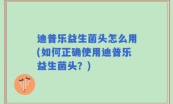 迪普乐益生菌头怎么用(如何正确使用迪普乐益生菌头？)
