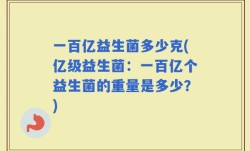 一百亿益生菌多少克(亿级益生菌：一百亿个益生菌的重量是多少？)
