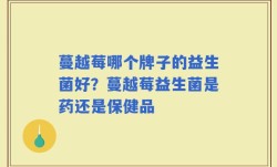 蔓越莓哪个牌子的益生菌好？蔓越莓益生菌是药还是保健品