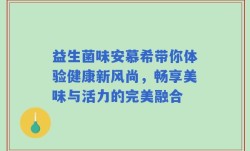 益生菌味安慕希带你体验健康新风尚，畅享美味与活力的完美融合