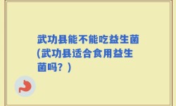 武功县能不能吃益生菌(武功县适合食用益生菌吗？)