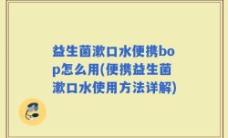 益生菌漱口水便携bop怎么用(便携益生菌漱口水使用方法详解)