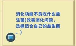 消化功能不良吃什么益生菌(改善消化问题，选择适合自己的益生菌。)