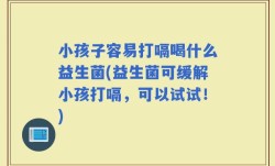 小孩子容易打嗝喝什么益生菌(益生菌可缓解小孩打嗝，可以试试！)