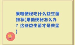 果糖便秘吃什么益生菌推荐(果糖便秘怎么办？这些益生菌才是救星)