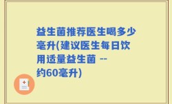 益生菌推荐医生喝多少毫升(建议医生每日饮用适量益生菌 -- 约60毫升)