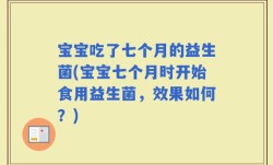 宝宝吃了七个月的益生菌(宝宝七个月时开始食用益生菌，效果如何？)