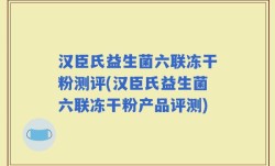 汉臣氏益生菌六联冻干粉测评(汉臣氏益生菌六联冻干粉产品评测)