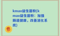 kmax益生菌粉(kmax益生菌粉：加强肠道健康，改善消化系统)