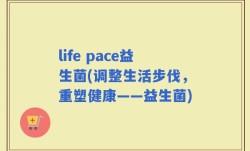 life pace益生菌(调整生活步伐，重塑健康——益生菌)