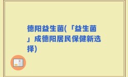 德阳益生菌(「益生菌」成德阳居民保健新选择)