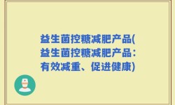 益生菌控糖减肥产品(益生菌控糖减肥产品：有效减重、促进健康)
