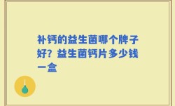 补钙的益生菌哪个牌子好？益生菌钙片多少钱一盒