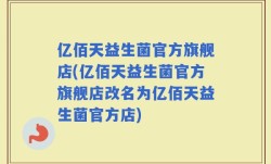 亿佰天益生菌官方旗舰店(亿佰天益生菌官方旗舰店改名为亿佰天益生菌官方店)