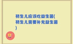 初生儿应该吃益生菌(初生儿需要补充益生菌)