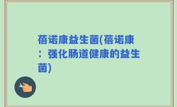 蓓诺康益生菌(蓓诺康：强化肠道健康的益生菌)