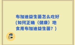 布加迪益生菌怎么吃好(如何正确（健康）地食用布加迪益生菌？)