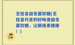 王佳音益生菌软糖(王佳音代言的好味道益生菌软糖，让肠道更健康！)